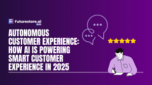 Autonomous Customer Experience: How AI Is Powering Smart Customer Experience in 2025